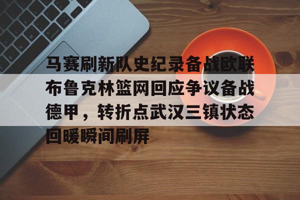 九游网页客户端-包含马赛刷新队史纪录备战欧联布鲁克林篮网回应争议备战德甲，转折点武汉三镇状态回暖瞬间刷屏的词条